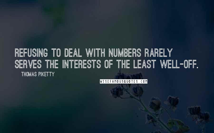 Thomas Piketty Quotes: Refusing to deal with numbers rarely serves the interests of the least well-off.
