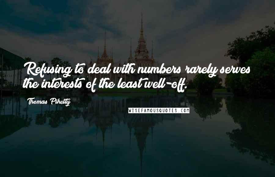 Thomas Piketty Quotes: Refusing to deal with numbers rarely serves the interests of the least well-off.