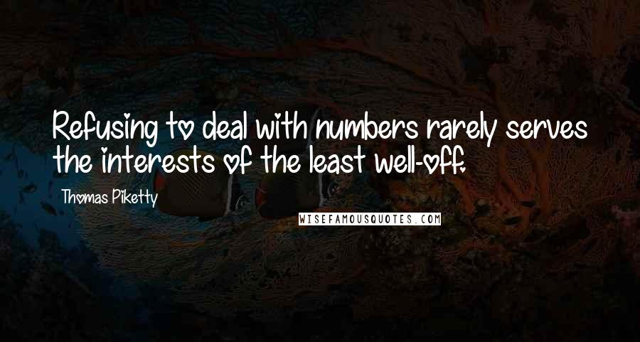 Thomas Piketty Quotes: Refusing to deal with numbers rarely serves the interests of the least well-off.