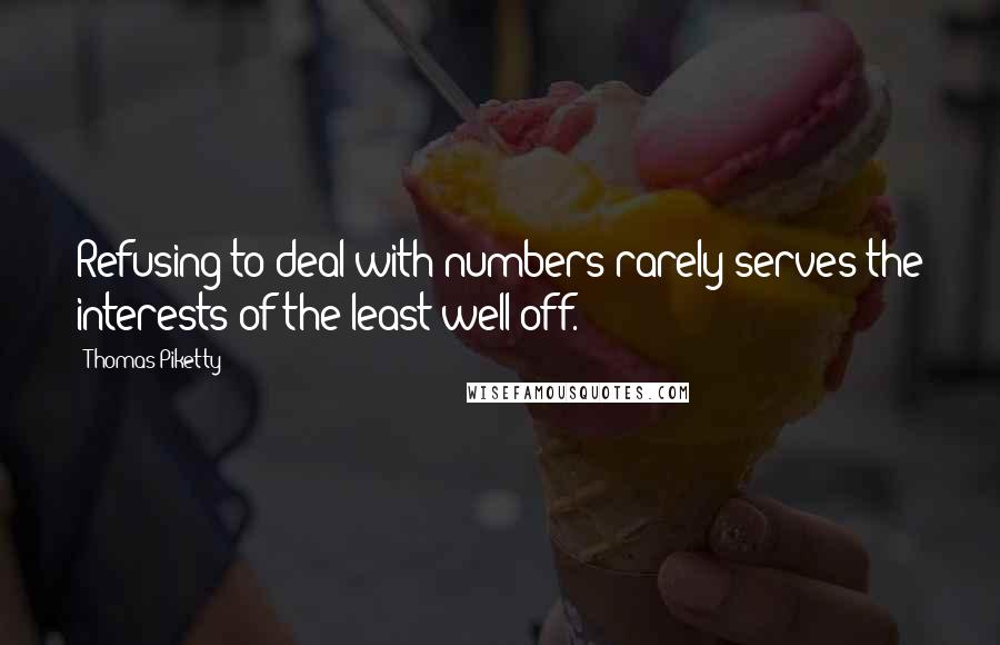 Thomas Piketty Quotes: Refusing to deal with numbers rarely serves the interests of the least well-off.