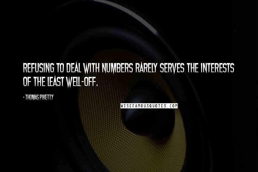 Thomas Piketty Quotes: Refusing to deal with numbers rarely serves the interests of the least well-off.