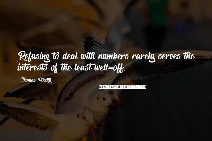Thomas Piketty Quotes: Refusing to deal with numbers rarely serves the interests of the least well-off.