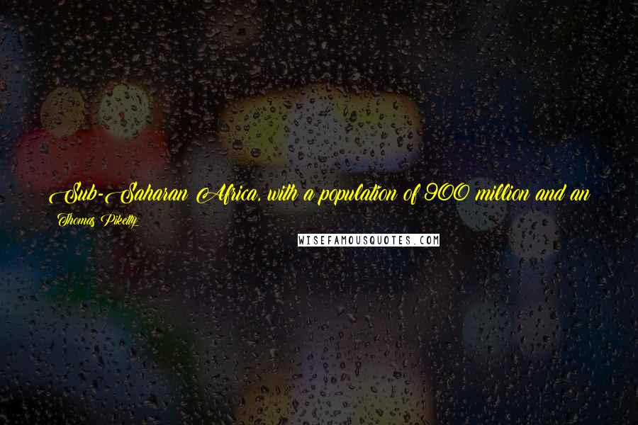 Thomas Piketty Quotes: Sub-Saharan Africa, with a population of 900 million and an annual output of only 1.8 trillion euros (less than the French GDP of 2 trillion),