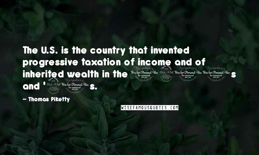 Thomas Piketty Quotes: The U.S. is the country that invented progressive taxation of income and of inherited wealth in the 1910s and '20s.