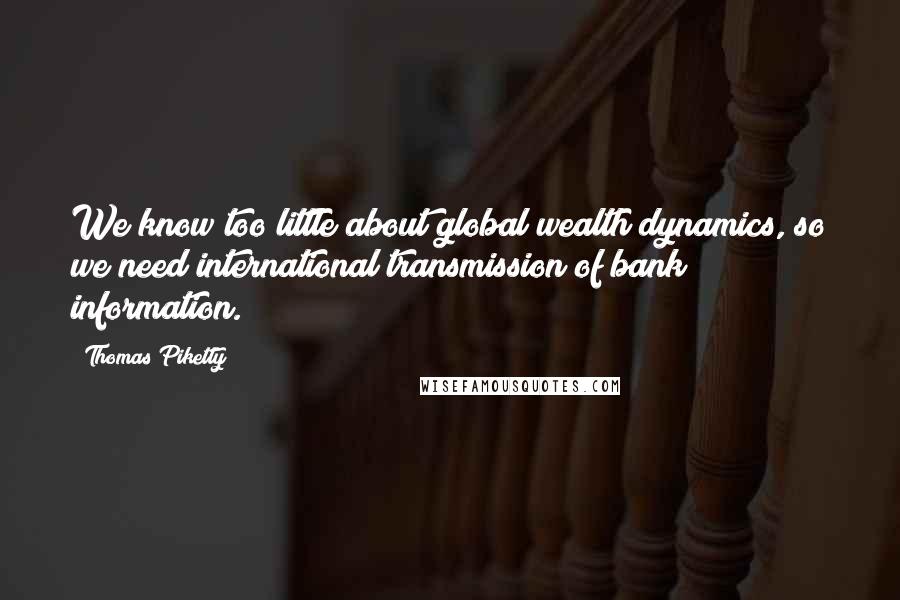 Thomas Piketty Quotes: We know too little about global wealth dynamics, so we need international transmission of bank information.