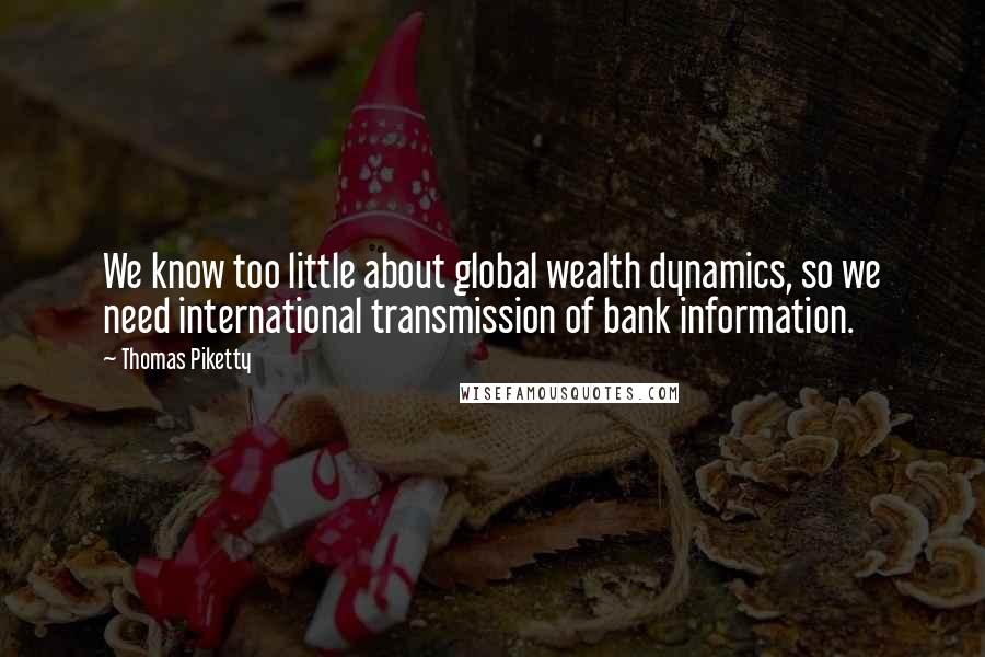 Thomas Piketty Quotes: We know too little about global wealth dynamics, so we need international transmission of bank information.