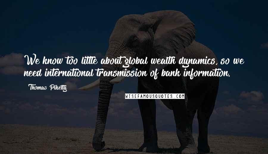 Thomas Piketty Quotes: We know too little about global wealth dynamics, so we need international transmission of bank information.