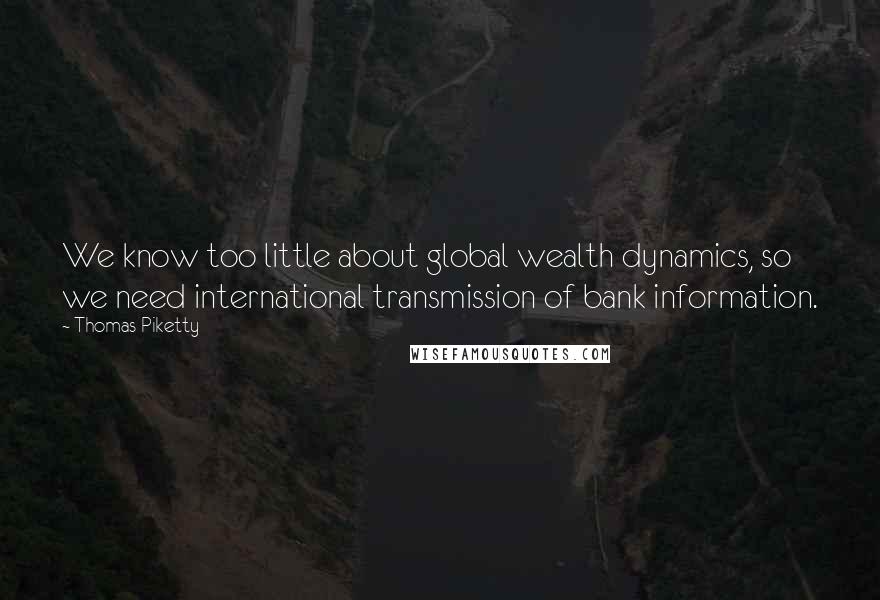 Thomas Piketty Quotes: We know too little about global wealth dynamics, so we need international transmission of bank information.