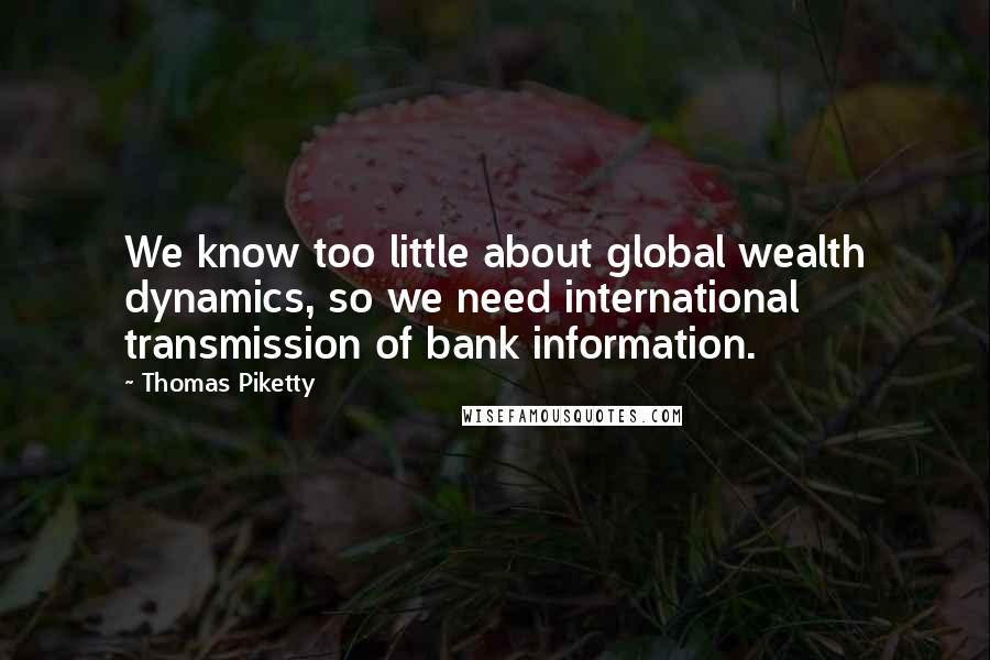 Thomas Piketty Quotes: We know too little about global wealth dynamics, so we need international transmission of bank information.