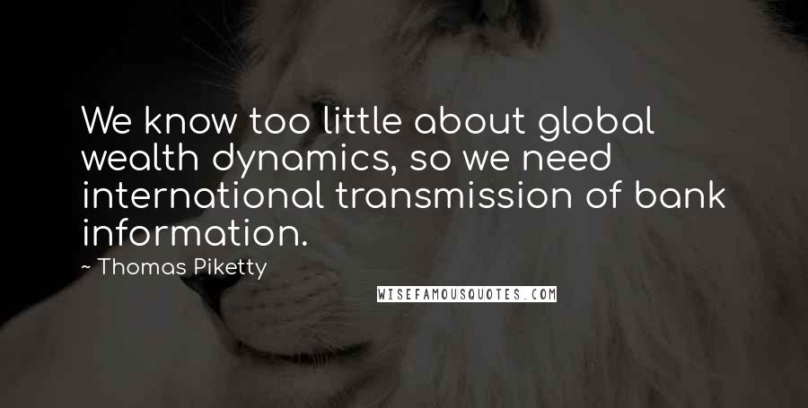 Thomas Piketty Quotes: We know too little about global wealth dynamics, so we need international transmission of bank information.