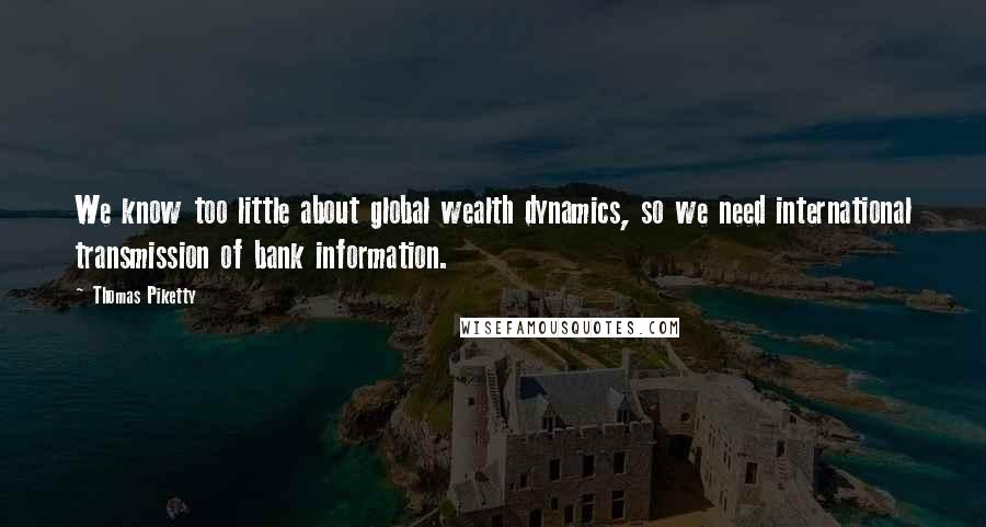 Thomas Piketty Quotes: We know too little about global wealth dynamics, so we need international transmission of bank information.