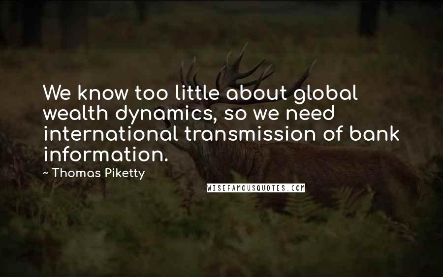 Thomas Piketty Quotes: We know too little about global wealth dynamics, so we need international transmission of bank information.