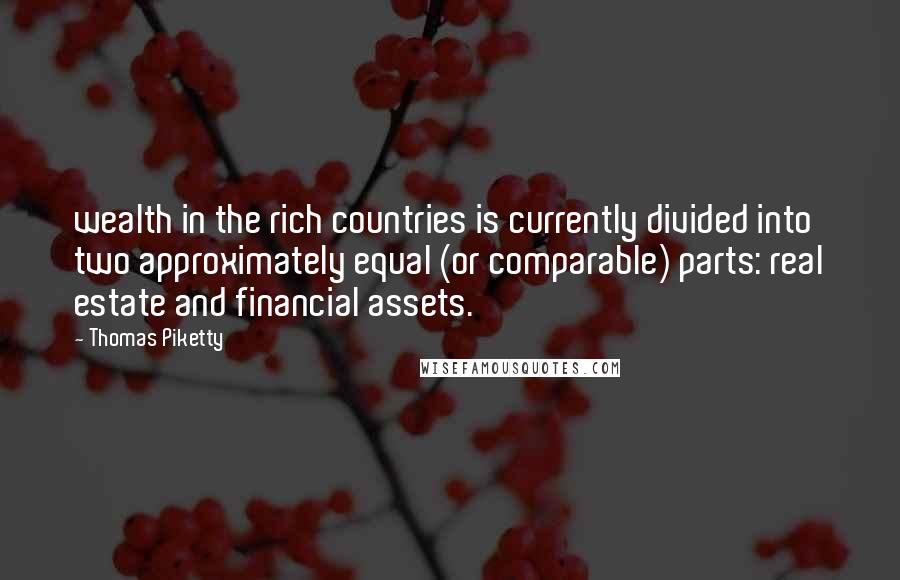 Thomas Piketty Quotes: wealth in the rich countries is currently divided into two approximately equal (or comparable) parts: real estate and financial assets.