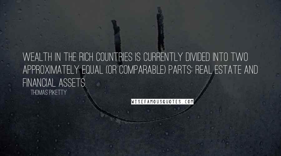 Thomas Piketty Quotes: wealth in the rich countries is currently divided into two approximately equal (or comparable) parts: real estate and financial assets.
