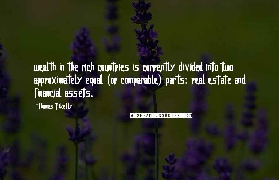Thomas Piketty Quotes: wealth in the rich countries is currently divided into two approximately equal (or comparable) parts: real estate and financial assets.