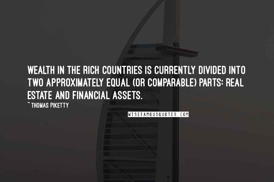 Thomas Piketty Quotes: wealth in the rich countries is currently divided into two approximately equal (or comparable) parts: real estate and financial assets.