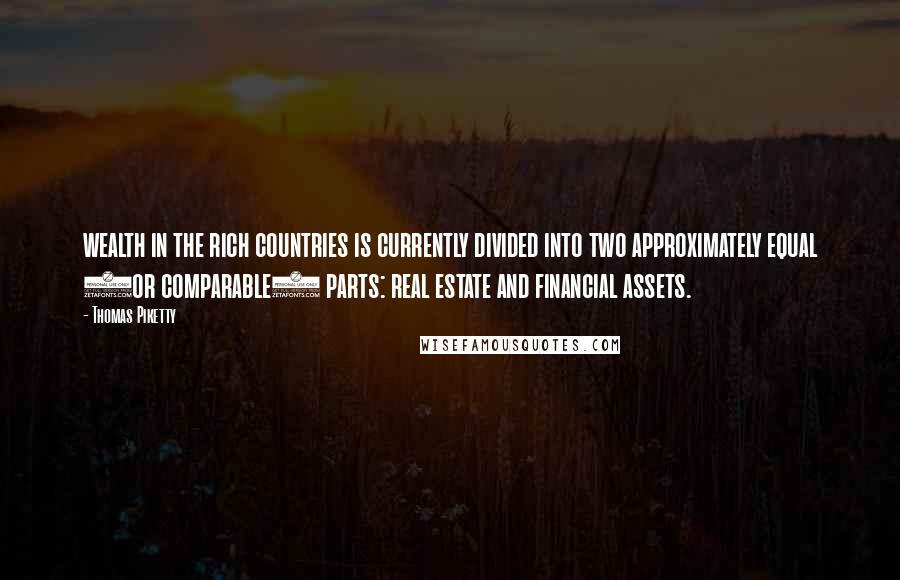 Thomas Piketty Quotes: wealth in the rich countries is currently divided into two approximately equal (or comparable) parts: real estate and financial assets.