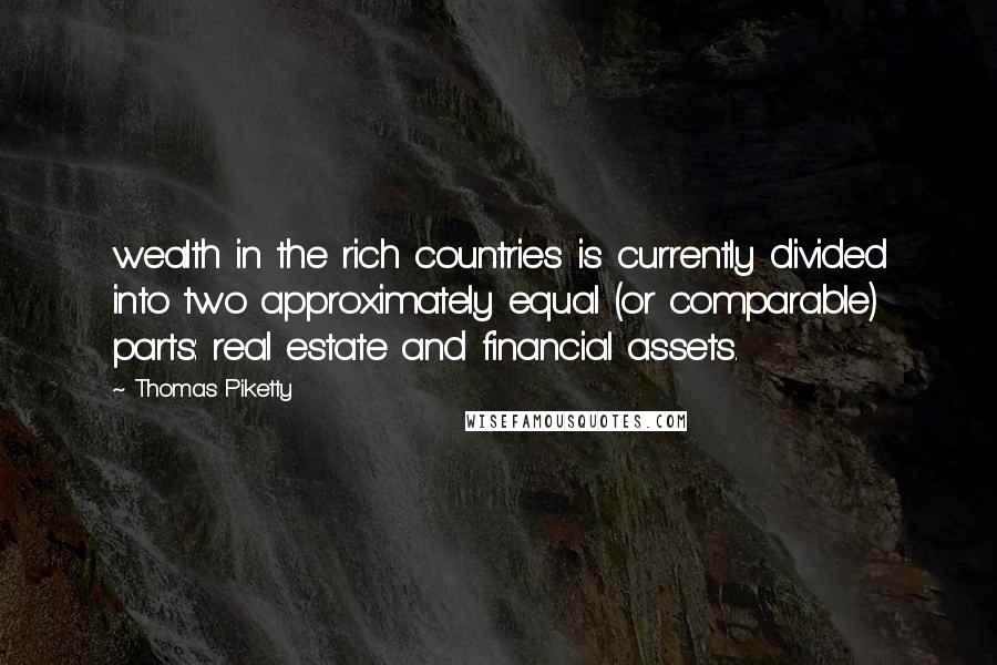 Thomas Piketty Quotes: wealth in the rich countries is currently divided into two approximately equal (or comparable) parts: real estate and financial assets.