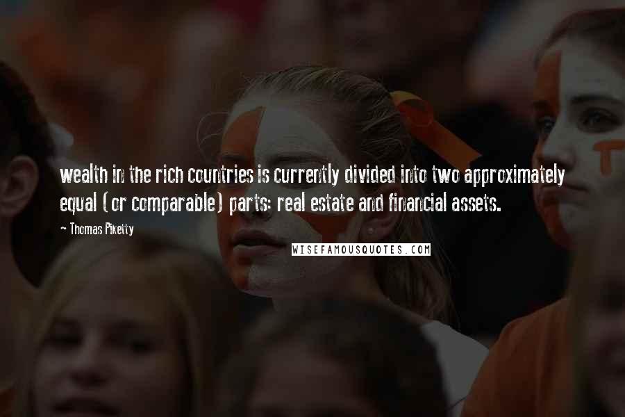 Thomas Piketty Quotes: wealth in the rich countries is currently divided into two approximately equal (or comparable) parts: real estate and financial assets.