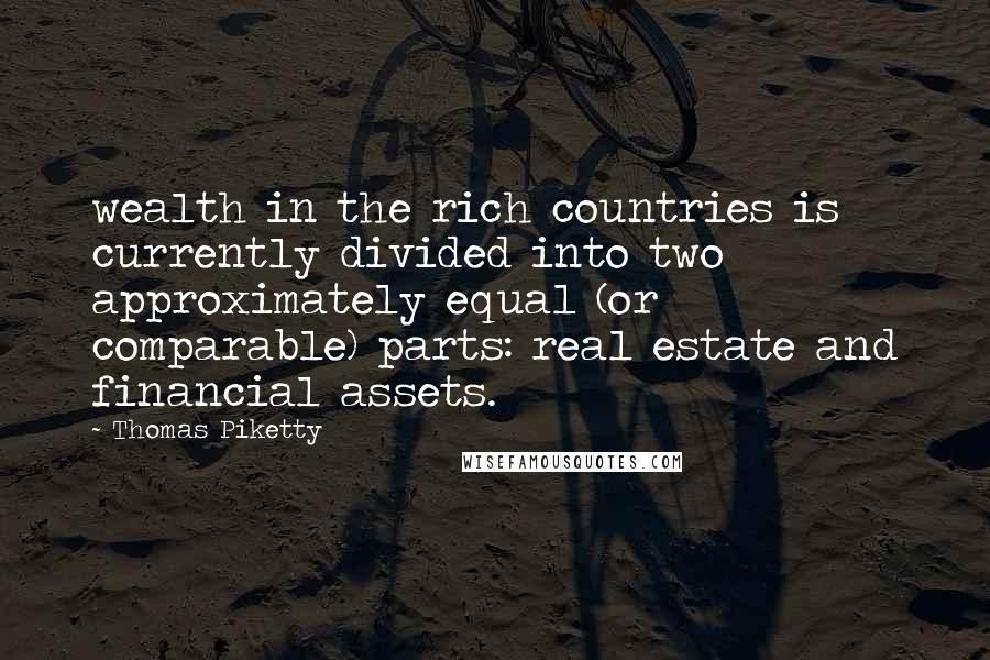 Thomas Piketty Quotes: wealth in the rich countries is currently divided into two approximately equal (or comparable) parts: real estate and financial assets.