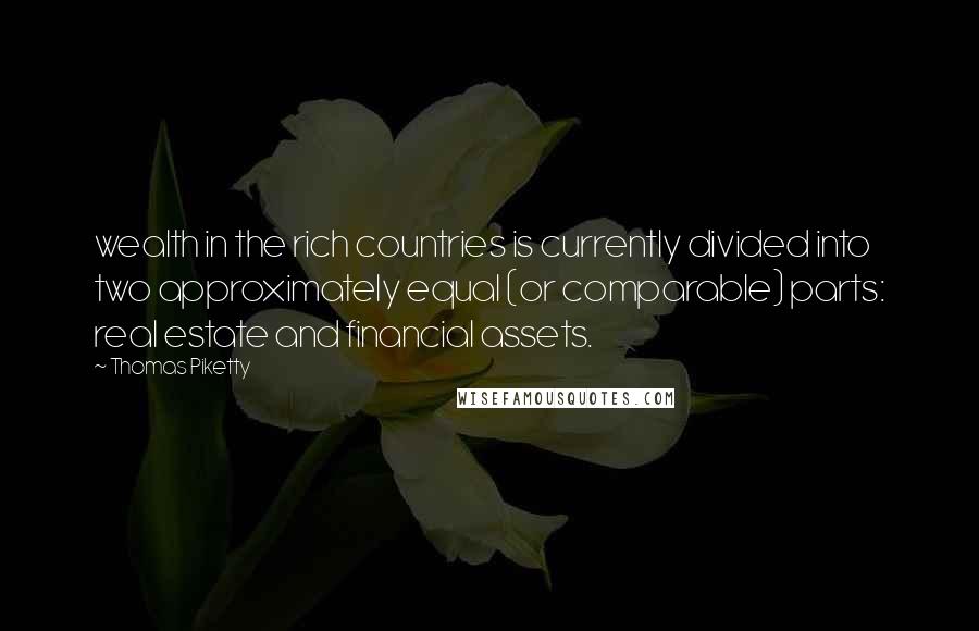 Thomas Piketty Quotes: wealth in the rich countries is currently divided into two approximately equal (or comparable) parts: real estate and financial assets.