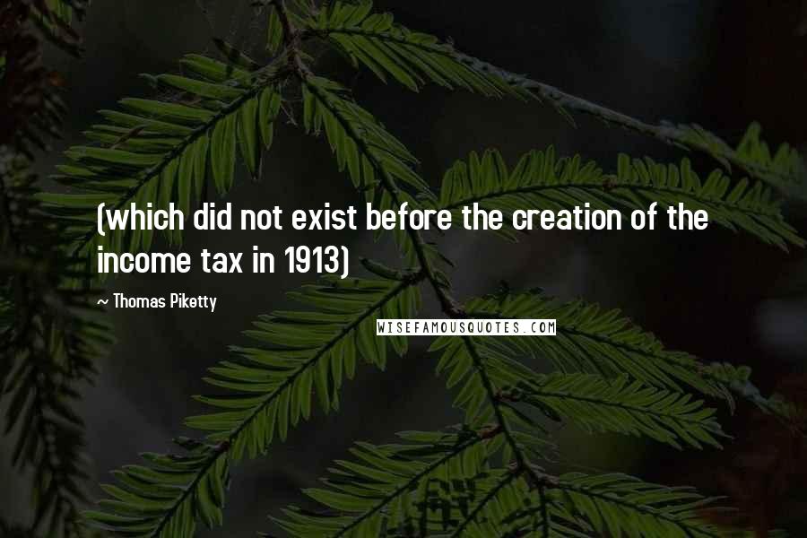 Thomas Piketty Quotes: (which did not exist before the creation of the income tax in 1913)