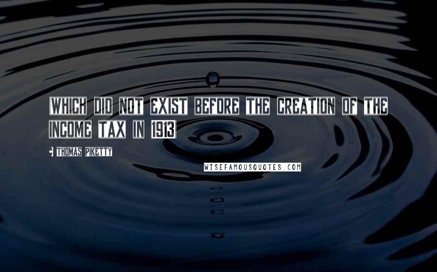 Thomas Piketty Quotes: (which did not exist before the creation of the income tax in 1913)