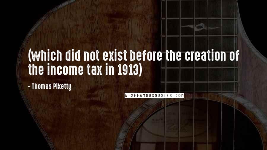 Thomas Piketty Quotes: (which did not exist before the creation of the income tax in 1913)