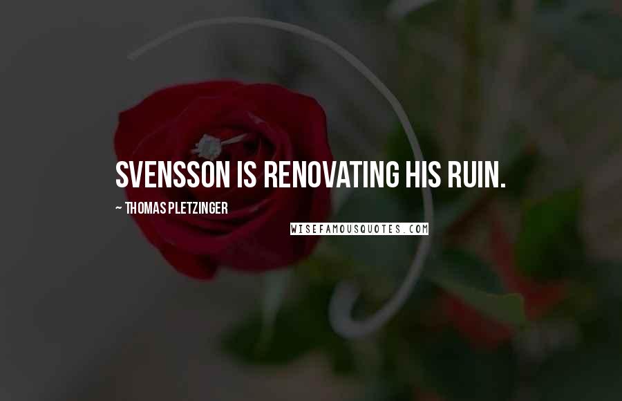 Thomas Pletzinger Quotes: Svensson is renovating his ruin.