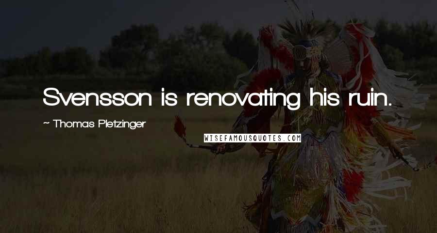 Thomas Pletzinger Quotes: Svensson is renovating his ruin.