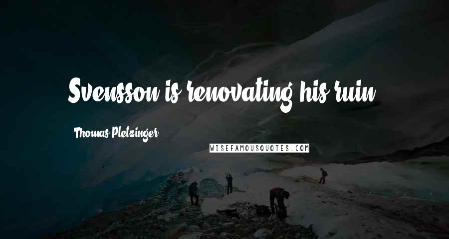 Thomas Pletzinger Quotes: Svensson is renovating his ruin.
