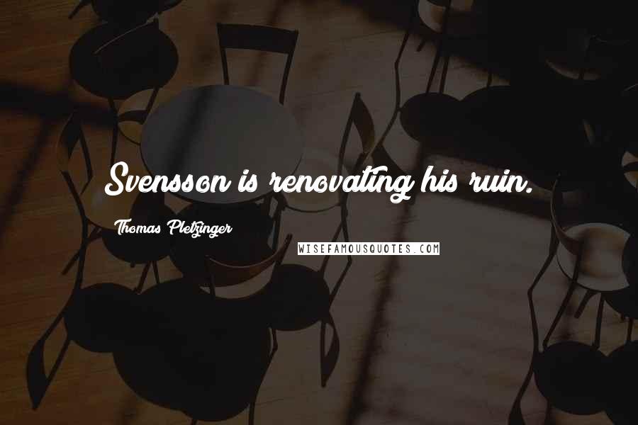 Thomas Pletzinger Quotes: Svensson is renovating his ruin.