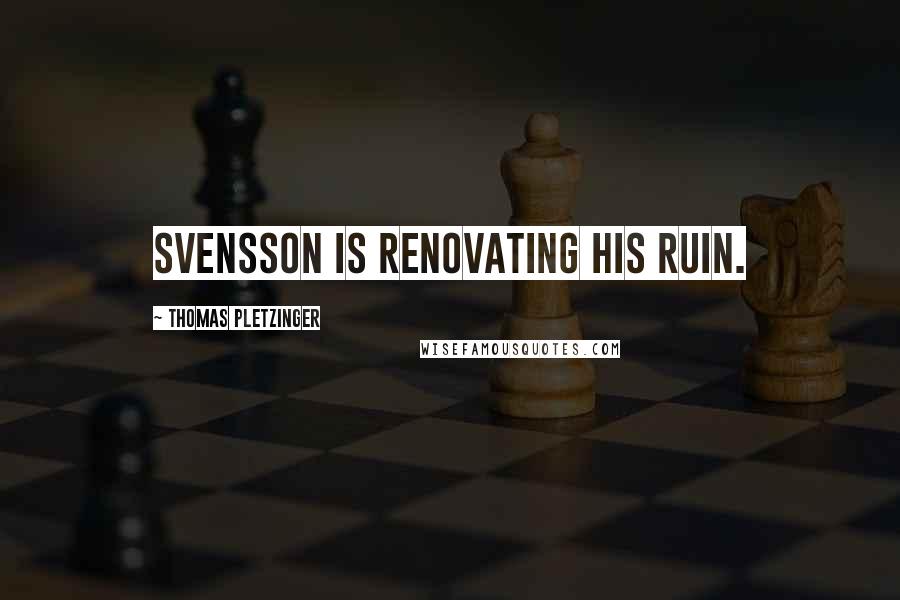 Thomas Pletzinger Quotes: Svensson is renovating his ruin.