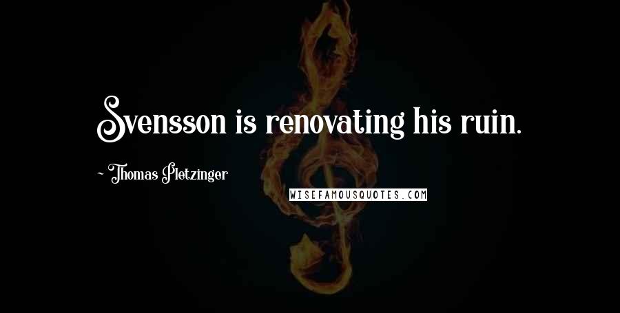 Thomas Pletzinger Quotes: Svensson is renovating his ruin.