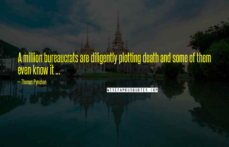 Thomas Pynchon Quotes: A million bureaucrats are diligently plotting death and some of them even know it ...