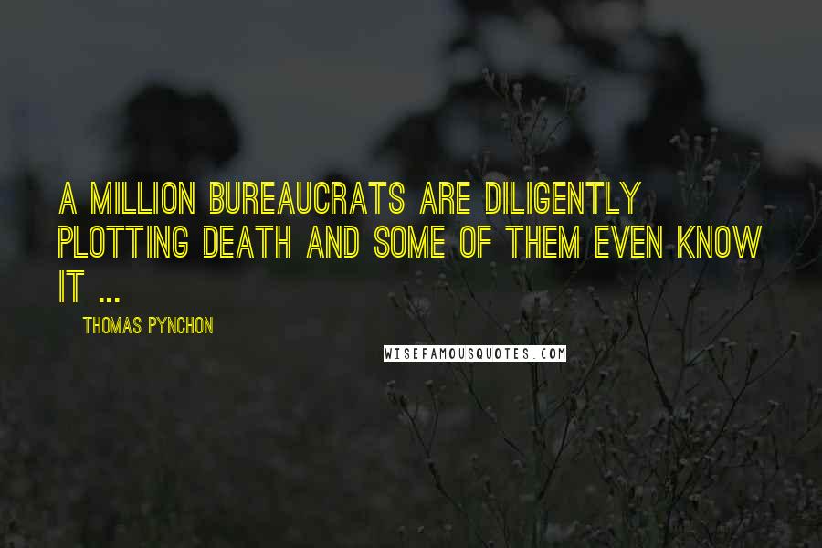 Thomas Pynchon Quotes: A million bureaucrats are diligently plotting death and some of them even know it ...