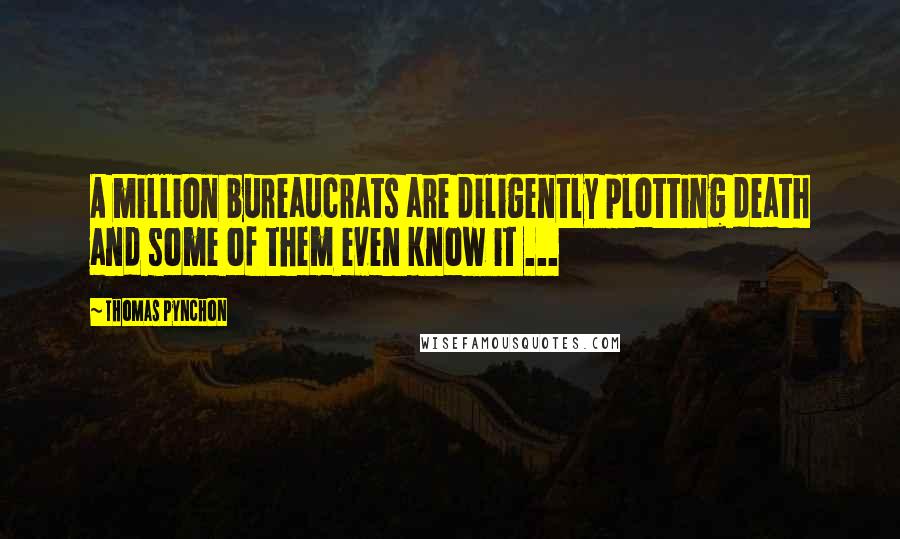Thomas Pynchon Quotes: A million bureaucrats are diligently plotting death and some of them even know it ...