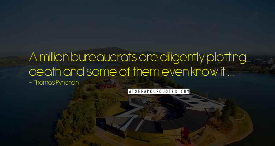 Thomas Pynchon Quotes: A million bureaucrats are diligently plotting death and some of them even know it ...