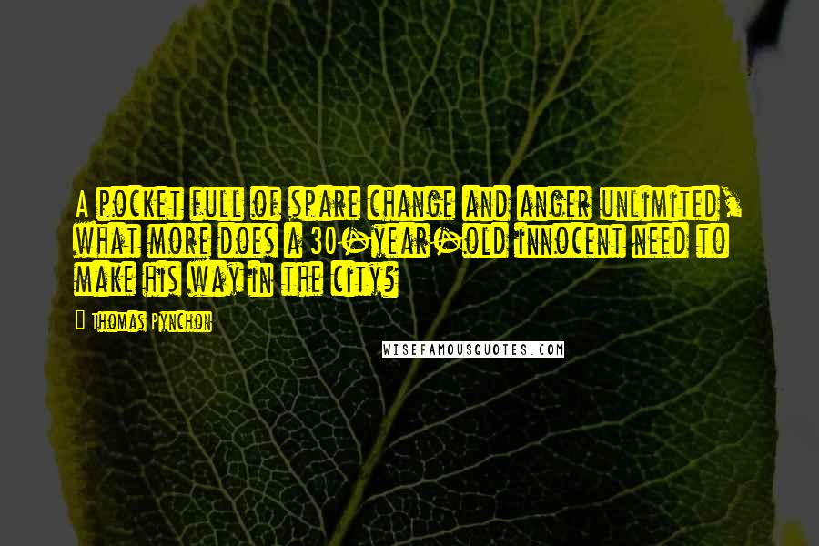 Thomas Pynchon Quotes: A pocket full of spare change and anger unlimited, what more does a 30-year-old innocent need to make his way in the city?