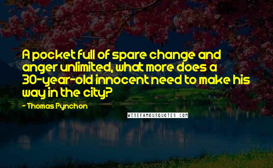 Thomas Pynchon Quotes: A pocket full of spare change and anger unlimited, what more does a 30-year-old innocent need to make his way in the city?