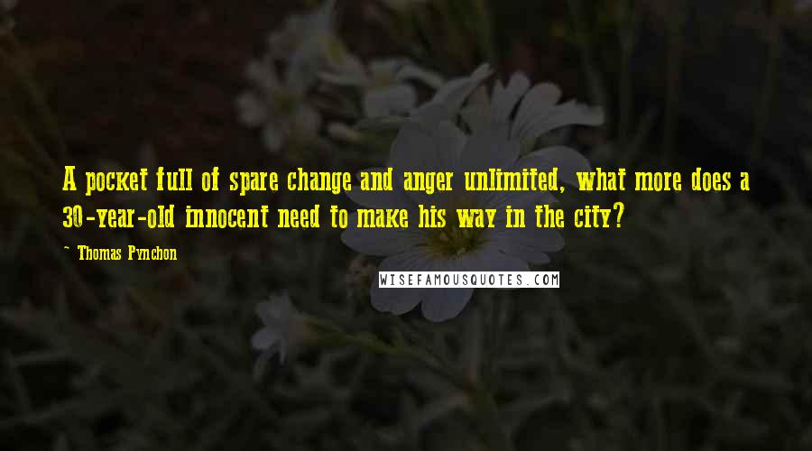 Thomas Pynchon Quotes: A pocket full of spare change and anger unlimited, what more does a 30-year-old innocent need to make his way in the city?