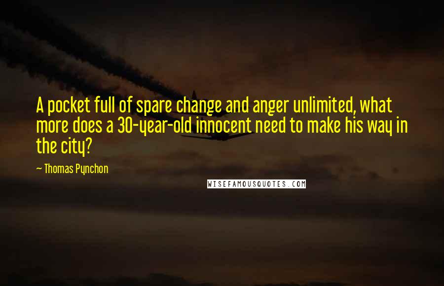 Thomas Pynchon Quotes: A pocket full of spare change and anger unlimited, what more does a 30-year-old innocent need to make his way in the city?