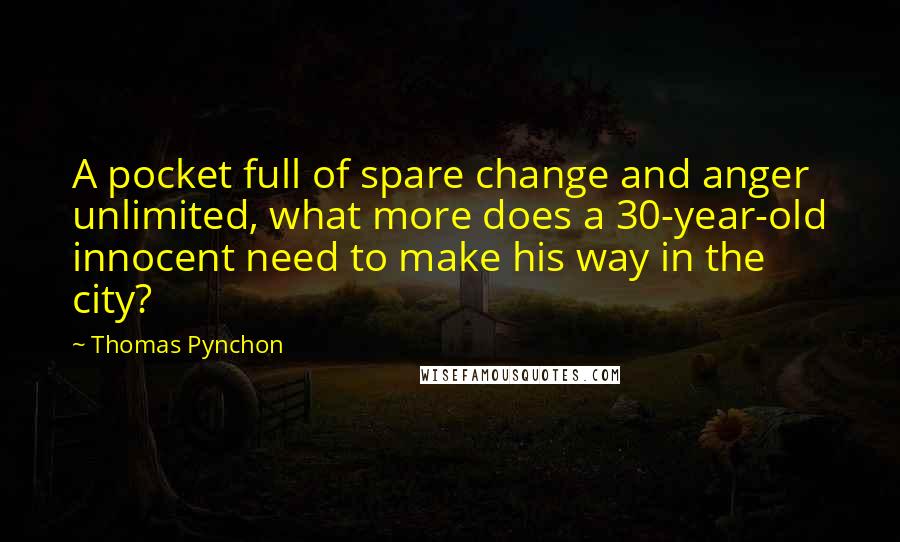 Thomas Pynchon Quotes: A pocket full of spare change and anger unlimited, what more does a 30-year-old innocent need to make his way in the city?
