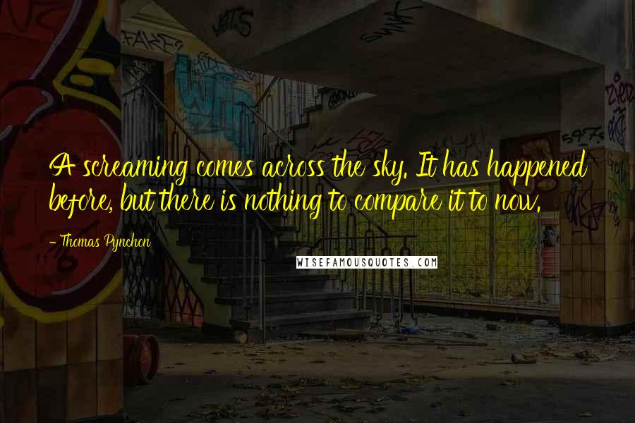 Thomas Pynchon Quotes: A screaming comes across the sky. It has happened before, but there is nothing to compare it to now.