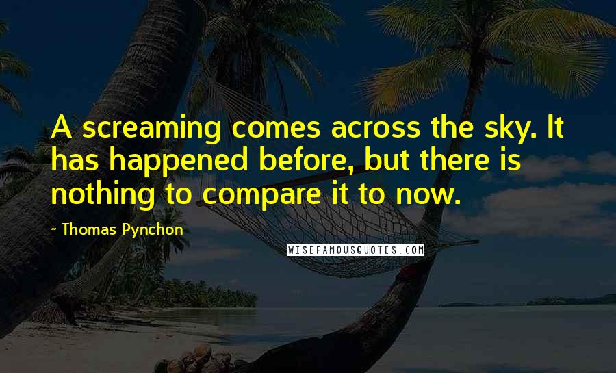 Thomas Pynchon Quotes: A screaming comes across the sky. It has happened before, but there is nothing to compare it to now.