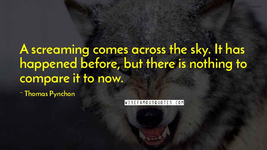 Thomas Pynchon Quotes: A screaming comes across the sky. It has happened before, but there is nothing to compare it to now.