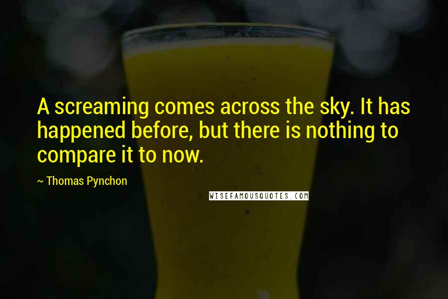 Thomas Pynchon Quotes: A screaming comes across the sky. It has happened before, but there is nothing to compare it to now.