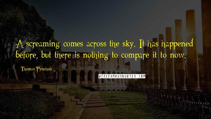 Thomas Pynchon Quotes: A screaming comes across the sky. It has happened before, but there is nothing to compare it to now.