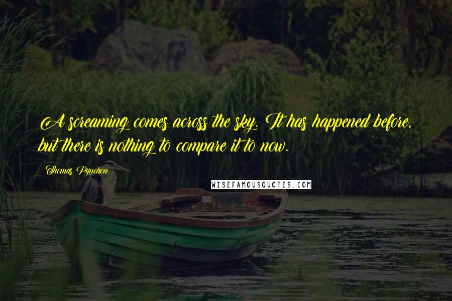 Thomas Pynchon Quotes: A screaming comes across the sky. It has happened before, but there is nothing to compare it to now.