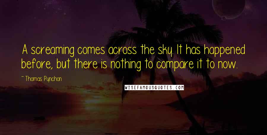 Thomas Pynchon Quotes: A screaming comes across the sky. It has happened before, but there is nothing to compare it to now.